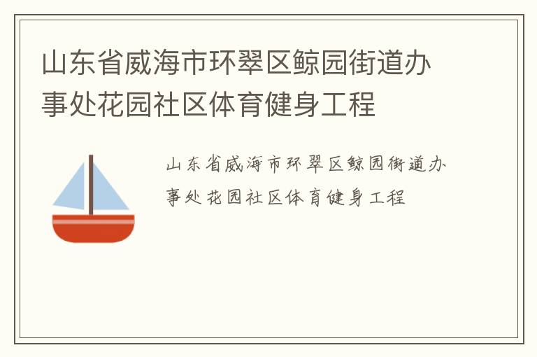 山東省威海市環(huán)翠區(qū)鯨園街道辦事處花園社區(qū)體育健身工程 山東省威海市環(huán)翠區(qū)鯨園街道辦事處花園社區(qū)體育健身工程