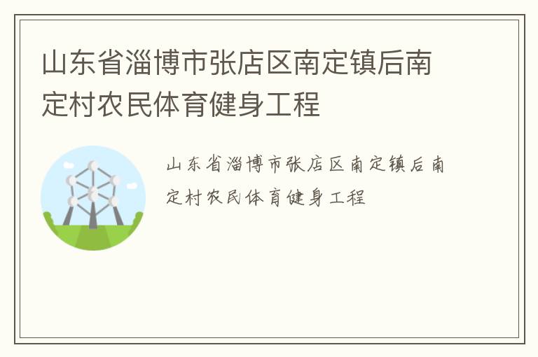 山東省淄博市張店區(qū)南定鎮(zhèn)后南定村農(nóng)民體育健身工程 山東省淄博市張店區(qū)南定鎮(zhèn)后南定村農(nóng)民體育健身工程