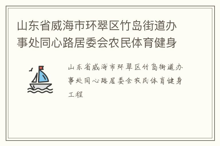 山東省威海市環(huán)翠區(qū)竹島街道辦事處同心路居委會(huì)農(nóng)民體育健身工程 山東省威海市環(huán)翠區(qū)竹島街道辦事處同心路居委會(huì)農(nóng)民體育健身工程