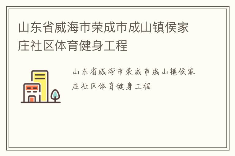 山東省威海市榮成市成山鎮(zhèn)侯家莊社區(qū)體育健身工程 山東省威海市榮成市成山鎮(zhèn)侯家莊社區(qū)體育健身工程
