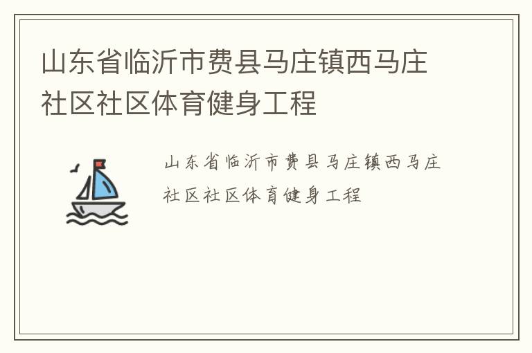 山東省臨沂市費(fèi)縣馬莊鎮(zhèn)西馬莊社區(qū)社區(qū)體育健身工程 山東省臨沂市費(fèi)縣馬莊鎮(zhèn)西馬莊社區(qū)社區(qū)體育健身工程