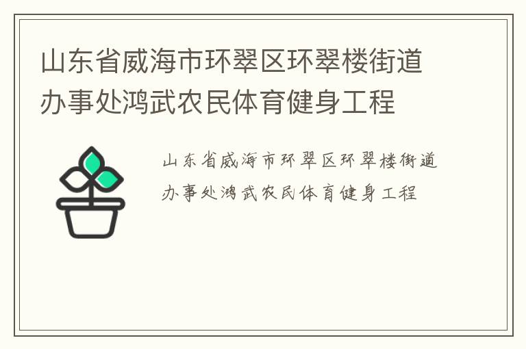 山東省威海市環(huán)翠區(qū)環(huán)翠樓街道辦事處鴻武農(nóng)民體育健身工程 山東省威海市環(huán)翠區(qū)環(huán)翠樓街道辦事處鴻武農(nóng)民體育健身工程