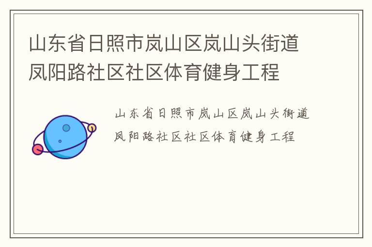 山東省日照市嵐山區(qū)嵐山頭街道鳳陽(yáng)路社區(qū)社區(qū)體育健身工程 山東省日照市嵐山區(qū)嵐山頭街道鳳陽(yáng)路社區(qū)社區(qū)體育健身工程