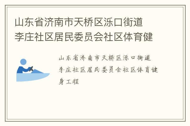 山東省濟(jì)南市天橋區(qū)濼口街道  李莊社區(qū)居民委員會(huì)社區(qū)體育健身工程 山東省濟(jì)南市天橋區(qū)濼口街道  李莊社區(qū)居民委員會(huì)社區(qū)體育健身工程