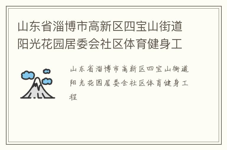 山東省淄博市高新區(qū)四寶山街道陽(yáng)光花園居委會(huì)社區(qū)體育健身工程 山東省淄博市高新區(qū)四寶山街道陽(yáng)光花園居委會(huì)社區(qū)體育健身工程