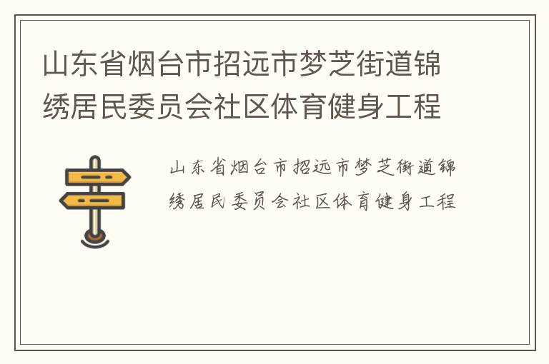 山東省煙臺(tái)市招遠(yuǎn)市夢(mèng)芝街道錦繡居民委員會(huì)社區(qū)體育健身工程 山東省煙臺(tái)市招遠(yuǎn)市夢(mèng)芝街道錦繡居民委員會(huì)社區(qū)體育健身工程