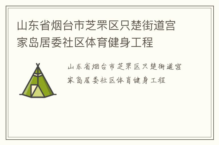 山東省煙臺市芝罘區(qū)只楚街道宮家島居委社區(qū)體育健身工程 山東省煙臺市芝罘區(qū)只楚街道宮家島居委社區(qū)體育健身工程