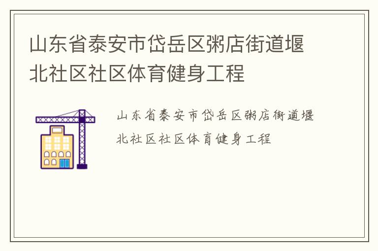 山東省泰安市岱岳區(qū)粥店街道堰北社區(qū)社區(qū)體育健身工程 山東省泰安市岱岳區(qū)粥店街道堰北社區(qū)社區(qū)體育健身工程