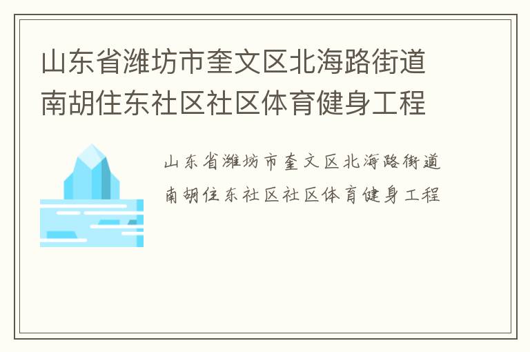 山東省濰坊市奎文區(qū)北海路街道南胡住東社區(qū)社區(qū)體育健身工程 山東省濰坊市奎文區(qū)北海路街道南胡住東社區(qū)社區(qū)體育健身工程