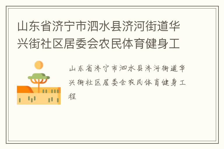山東省濟寧市泗水縣濟河街道華興街社區(qū)居委會農(nóng)民體育健身工程 山東省濟寧市泗水縣濟河街道華興街社區(qū)居委會農(nóng)民體育健身工程
