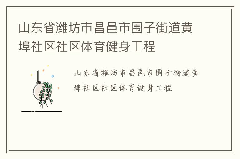 山東省濰坊市昌邑市圍子街道黃埠社區(qū)社區(qū)體育健身工程 山東省濰坊市昌邑市圍子街道黃埠社區(qū)社區(qū)體育健身工程