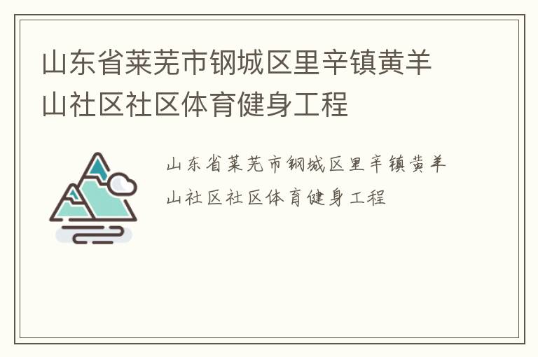 山東省萊蕪市鋼城區(qū)里辛鎮(zhèn)黃羊山社區(qū)社區(qū)體育健身工程 山東省萊蕪市鋼城區(qū)里辛鎮(zhèn)黃羊山社區(qū)社區(qū)體育健身工程