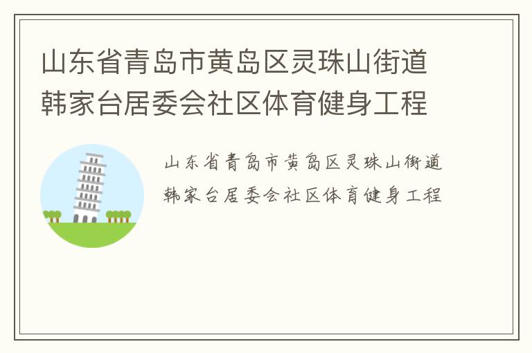 山東省青島市黃島區(qū)靈珠山街道韓家臺居委會社區(qū)體育健身工程 山東省青島市黃島區(qū)靈珠山街道韓家臺居委會社區(qū)體育健身工程