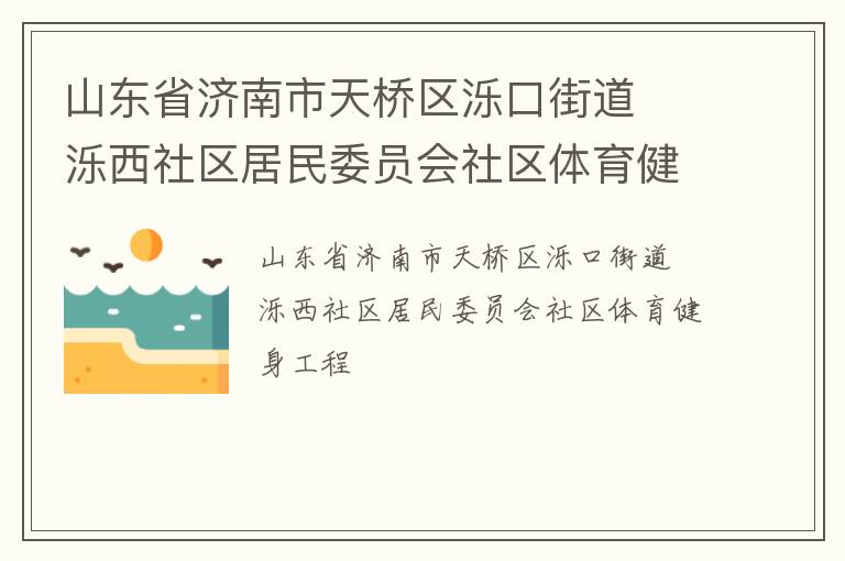 山東省濟(jì)南市天橋區(qū)濼口街道  濼西社區(qū)居民委員會(huì)社區(qū)體育健身工程 山東省濟(jì)南市天橋區(qū)濼口街道  濼西社區(qū)居民委員會(huì)社區(qū)體育健身工程