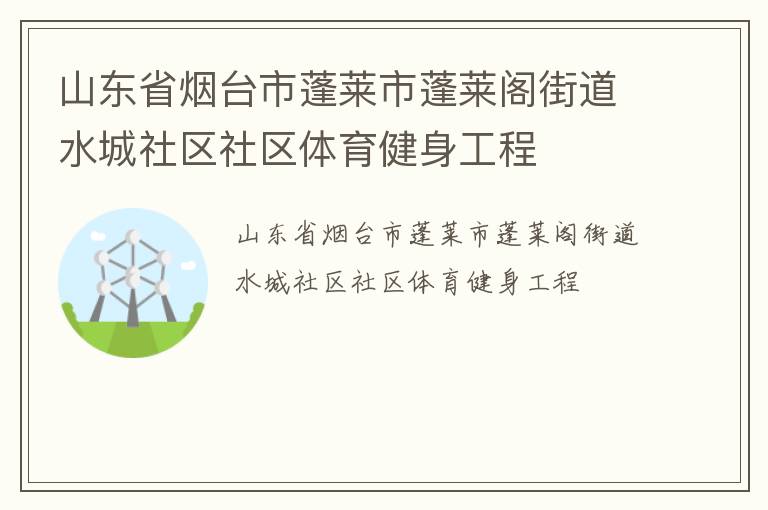 山東省煙臺市蓬萊市蓬萊閣街道水城社區(qū)社區(qū)體育健身工程 山東省煙臺市蓬萊市蓬萊閣街道水城社區(qū)社區(qū)體育健身工程