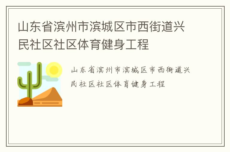 山東省濱州市濱城區(qū)市西街道興民社區(qū)社區(qū)體育健身工程 山東省濱州市濱城區(qū)市西街道興民社區(qū)社區(qū)體育健身工程