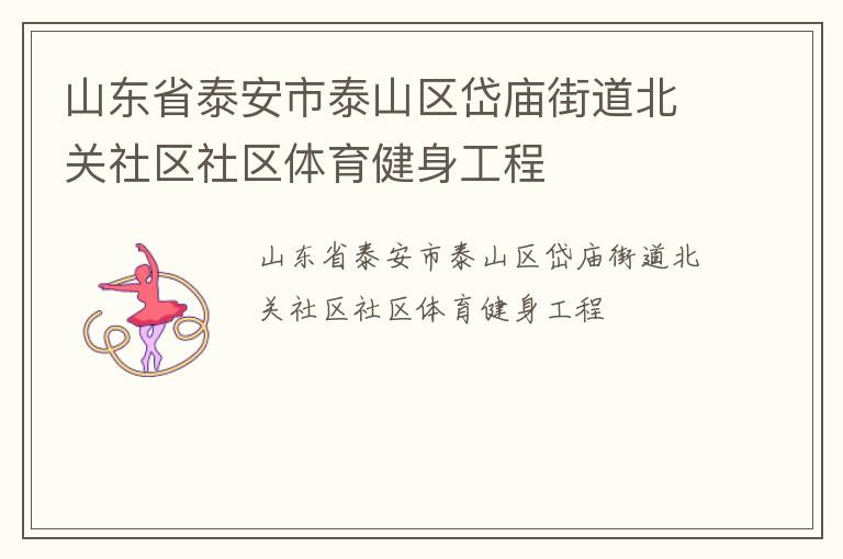 山東省泰安市泰山區(qū)岱廟街道北關(guān)社區(qū)社區(qū)體育健身工程 山東省泰安市泰山區(qū)岱廟街道北關(guān)社區(qū)社區(qū)體育健身工程