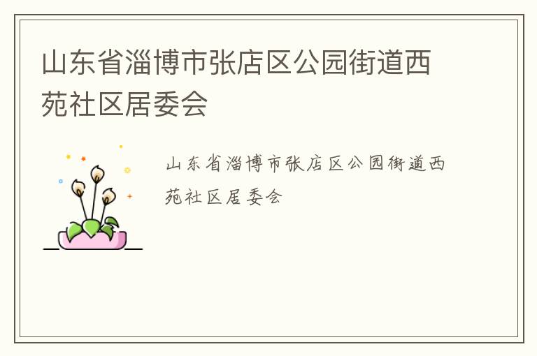 山東省淄博市張店區(qū)公園街道西苑社區(qū)居委會 山東省淄博市張店區(qū)公園街道西苑社區(qū)居委會