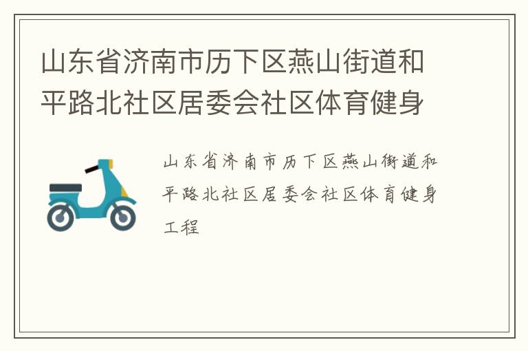 山東省濟(jì)南市歷下區(qū)燕山街道和平路北社區(qū)居委會(huì)社區(qū)體育健身工程 山東省濟(jì)南市歷下區(qū)燕山街道和平路北社區(qū)居委會(huì)社區(qū)體育健身工程