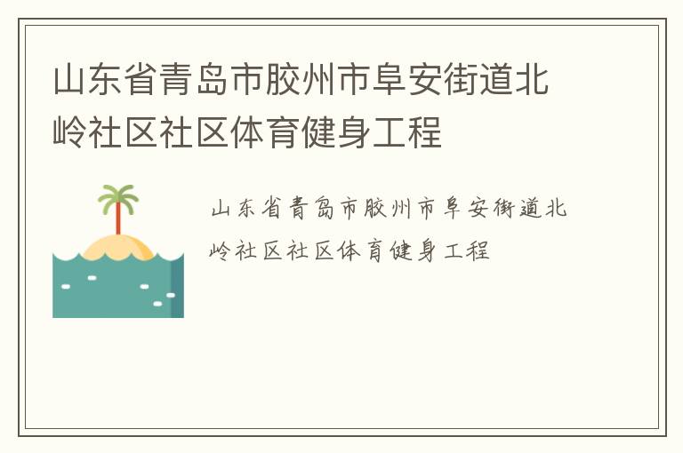 山東省青島市膠州市阜安街道北嶺社區(qū)社區(qū)體育健身工程 山東省青島市膠州市阜安街道北嶺社區(qū)社區(qū)體育健身工程