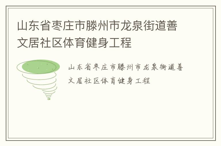 山東省棗莊市滕州市龍泉街道善文居社區(qū)體育健身工程 山東省棗莊市滕州市龍泉街道善文居社區(qū)體育健身工程