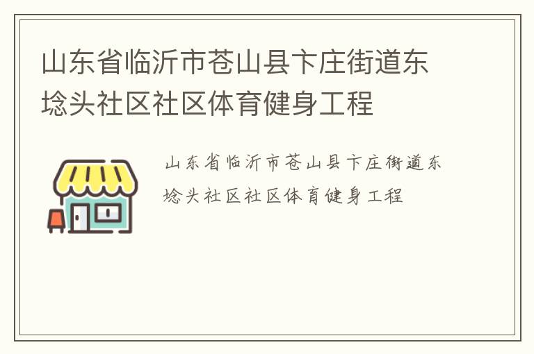 山東省臨沂市蒼山縣卞莊街道東埝頭社區(qū)社區(qū)體育健身工程 山東省臨沂市蒼山縣卞莊街道東埝頭社區(qū)社區(qū)體育健身工程