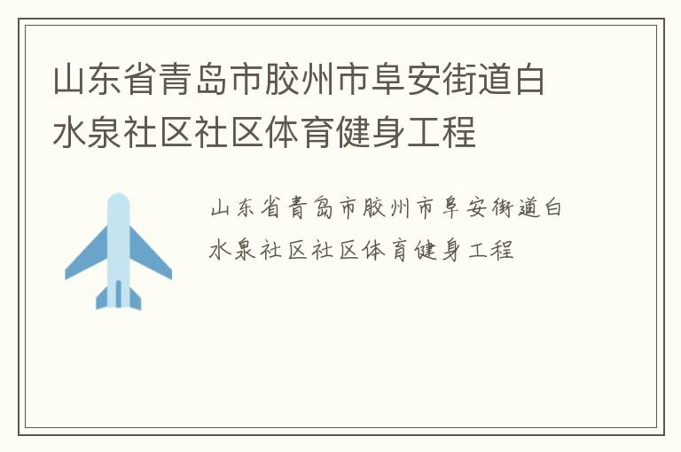 山東省青島市膠州市阜安街道白水泉社區(qū)社區(qū)體育健身工程 山東省青島市膠州市阜安街道白水泉社區(qū)社區(qū)體育健身工程