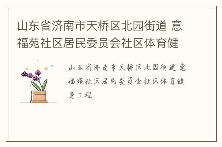 山東省濟(jì)南市天橋區(qū)北園街道 意福苑社區(qū)居民委員會(huì)社區(qū)體育健身工程 山東省濟(jì)南市天橋區(qū)北園街道 意福苑社區(qū)居民委員會(huì)社區(qū)體育健身工程