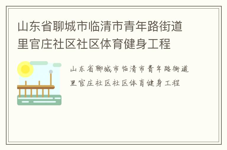 山東省聊城市臨清市青年路街道里官莊社區(qū)社區(qū)體育健身工程 山東省聊城市臨清市青年路街道里官莊社區(qū)社區(qū)體育健身工程