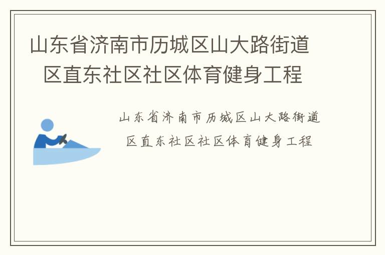 山東省濟南市歷城區(qū)山大路街道  區(qū)直東社區(qū)社區(qū)體育健身工程 山東省濟南市歷城區(qū)山大路街道  區(qū)直東社區(qū)社區(qū)體育健身工程
