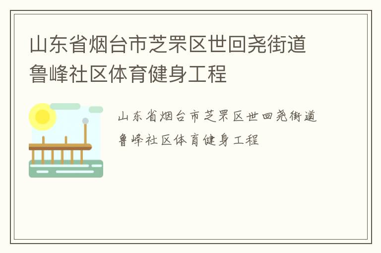 山東省煙臺(tái)市芝罘區(qū)世回堯街道魯峰社區(qū)體育健身工程 山東省煙臺(tái)市芝罘區(qū)世回堯街道魯峰社區(qū)體育健身工程