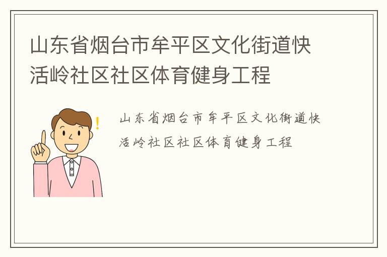 山東省煙臺(tái)市牟平區(qū)文化街道快活嶺社區(qū)社區(qū)體育健身工程 山東省煙臺(tái)市牟平區(qū)文化街道快活嶺社區(qū)社區(qū)體育健身工程
