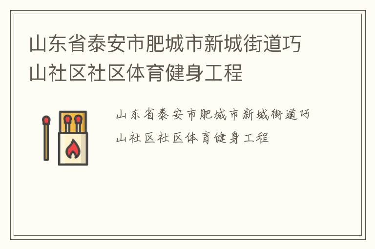 山東省泰安市肥城市新城街道巧山社區(qū)社區(qū)體育健身工程 山東省泰安市肥城市新城街道巧山社區(qū)社區(qū)體育健身工程