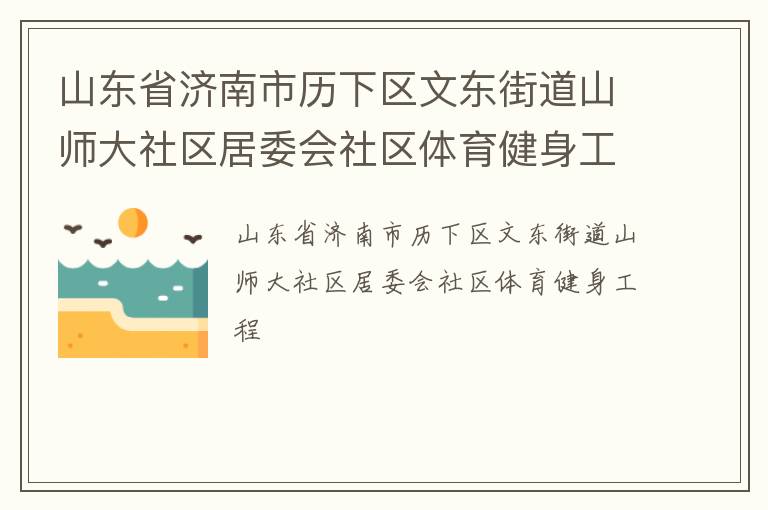 山東省濟(jì)南市歷下區(qū)文東街道山師大社區(qū)居委會(huì)社區(qū)體育健身工程 山東省濟(jì)南市歷下區(qū)文東街道山師大社區(qū)居委會(huì)社區(qū)體育健身工程