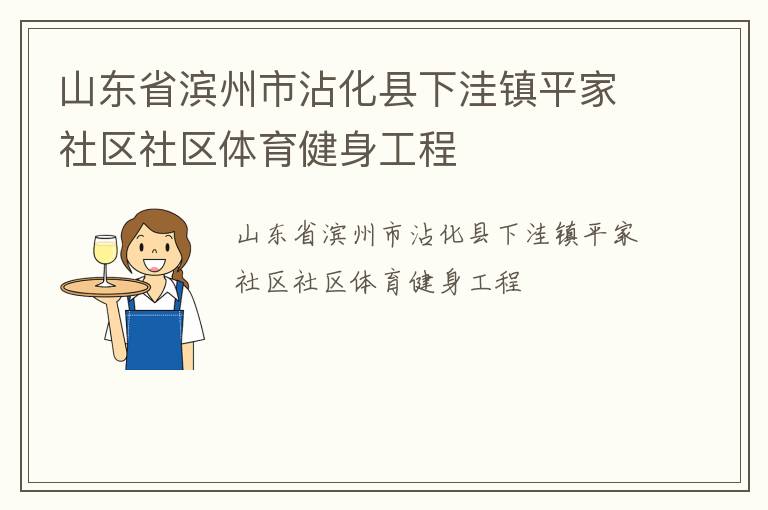 山東省濱州市沾化縣下洼鎮(zhèn)平家社區(qū)社區(qū)體育健身工程 山東省濱州市沾化縣下洼鎮(zhèn)平家社區(qū)社區(qū)體育健身工程