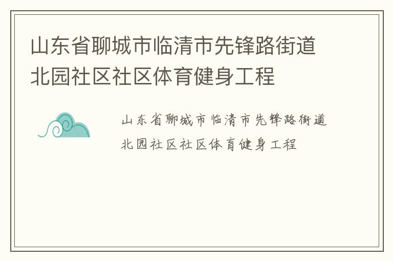山東省聊城市臨清市先鋒路街道北園社區(qū)社區(qū)體育健身工程 山東省聊城市臨清市先鋒路街道北園社區(qū)社區(qū)體育健身工程