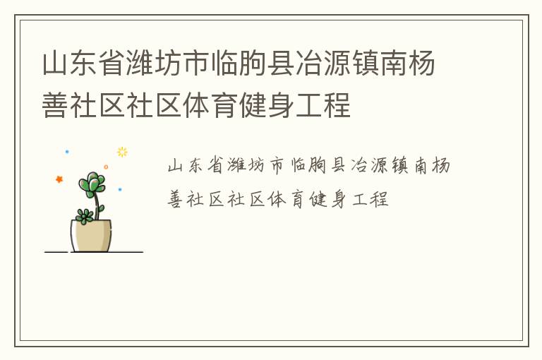 山東省濰坊市臨朐縣冶源鎮(zhèn)南楊善社區(qū)社區(qū)體育健身工程 山東省濰坊市臨朐縣冶源鎮(zhèn)南楊善社區(qū)社區(qū)體育健身工程