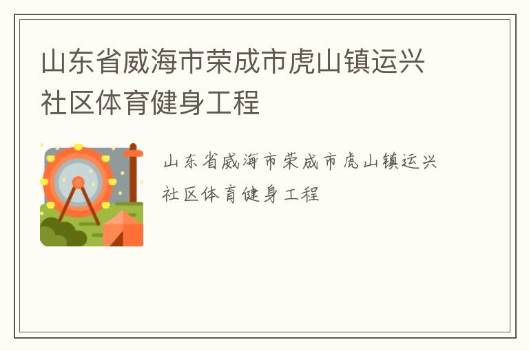 山東省威海市榮成市虎山鎮(zhèn)運(yùn)興社區(qū)體育健身工程 山東省威海市榮成市虎山鎮(zhèn)運(yùn)興社區(qū)體育健身工程