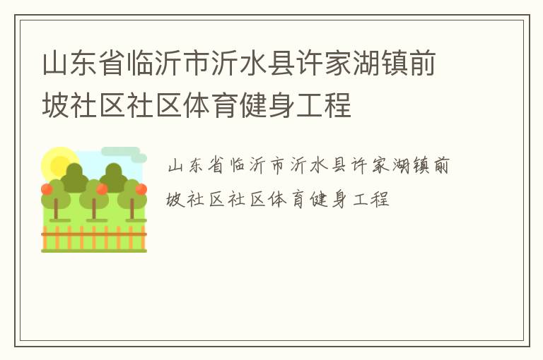 山東省臨沂市沂水縣許家湖鎮(zhèn)前坡社區(qū)社區(qū)體育健身工程 山東省臨沂市沂水縣許家湖鎮(zhèn)前坡社區(qū)社區(qū)體育健身工程