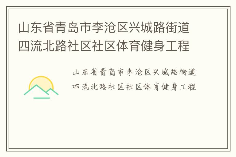 山東省青島市李滄區(qū)興城路街道四流北路社區(qū)社區(qū)體育健身工程 山東省青島市李滄區(qū)興城路街道四流北路社區(qū)社區(qū)體育健身工程