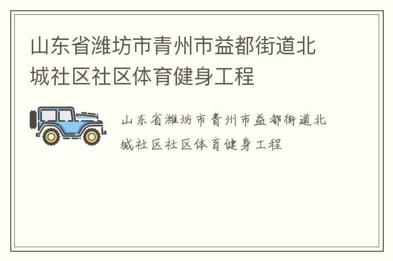 山東省濰坊市青州市益都街道北城社區(qū)社區(qū)體育健身工程 山東省濰坊市青州市益都街道北城社區(qū)社區(qū)體育健身工程