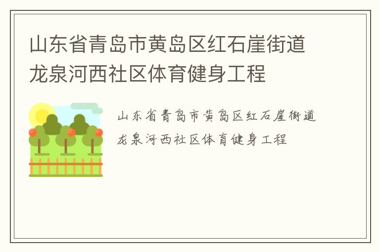 山東省青島市黃島區(qū)紅石崖街道龍泉河西社區(qū)體育健身工程 山東省青島市黃島區(qū)紅石崖街道龍泉河西社區(qū)體育健身工程