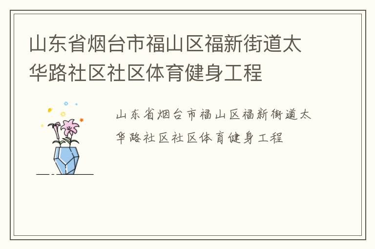 山東省煙臺市福山區(qū)福新街道太華路社區(qū)社區(qū)體育健身工程 山東省煙臺市福山區(qū)福新街道太華路社區(qū)社區(qū)體育健身工程