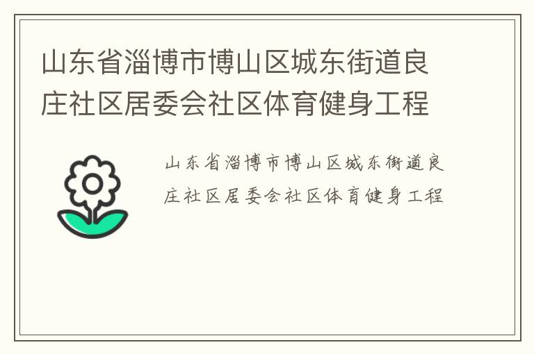 山東省淄博市博山區(qū)城東街道良莊社區(qū)居委會(huì)社區(qū)體育健身工程 山東省淄博市博山區(qū)城東街道良莊社區(qū)居委會(huì)社區(qū)體育健身工程