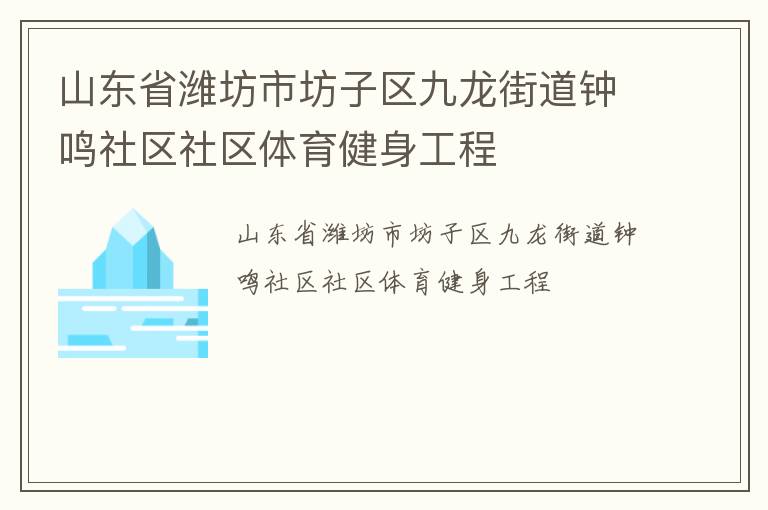 山東省濰坊市坊子區(qū)九龍街道鐘鳴社區(qū)社區(qū)體育健身工程 山東省濰坊市坊子區(qū)九龍街道鐘鳴社區(qū)社區(qū)體育健身工程