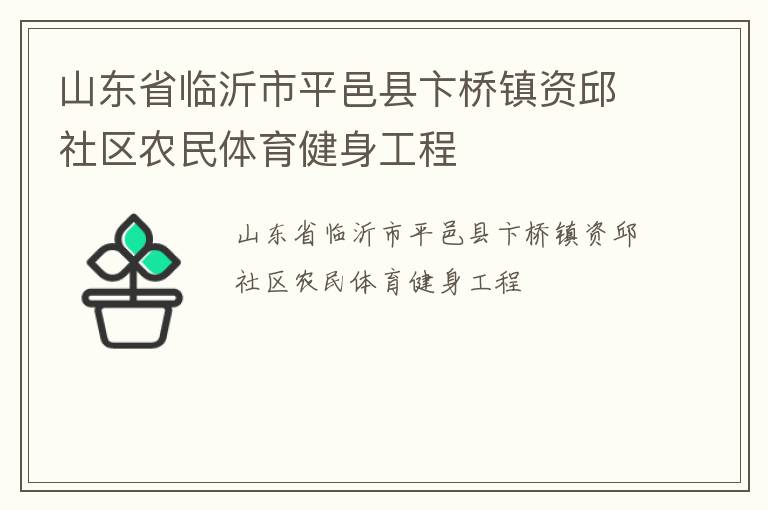 山東省臨沂市平邑縣卞橋鎮(zhèn)資邱社區(qū)農(nóng)民體育健身工程 山東省臨沂市平邑縣卞橋鎮(zhèn)資邱社區(qū)農(nóng)民體育健身工程