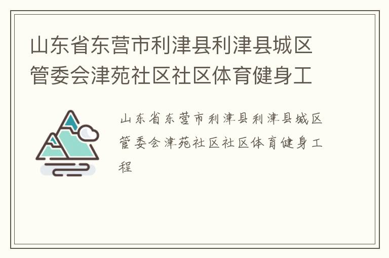 山東省東營市利津縣利津縣城區(qū)管委會津苑社區(qū)社區(qū)體育健身工程 山東省東營市利津縣利津縣城區(qū)管委會津苑社區(qū)社區(qū)體育健身工程