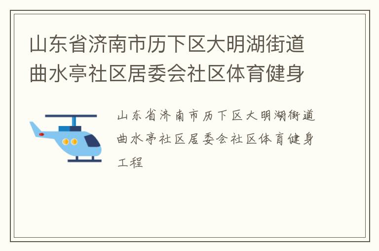山東省濟(jì)南市歷下區(qū)大明湖街道曲水亭社區(qū)居委會(huì)社區(qū)體育健身工程 山東省濟(jì)南市歷下區(qū)大明湖街道曲水亭社區(qū)居委會(huì)社區(qū)體育健身工程