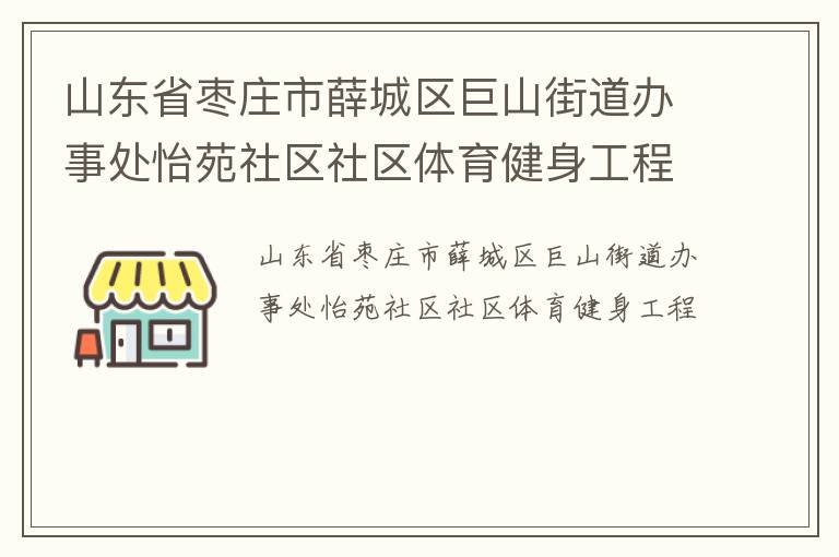 山東省棗莊市薛城區(qū)巨山街道辦事處怡苑社區(qū)社區(qū)體育健身工程 山東省棗莊市薛城區(qū)巨山街道辦事處怡苑社區(qū)社區(qū)體育健身工程