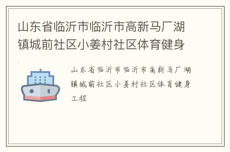 山東省臨沂市臨沂市高新馬廠(chǎng)湖鎮(zhèn)城前社區(qū)小姜村社區(qū)體育健身工程 山東省臨沂市臨沂市高新馬廠(chǎng)湖鎮(zhèn)城前社區(qū)小姜村社區(qū)體育健身工程